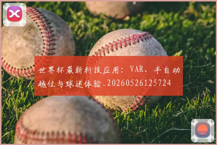 世界杯最新科技应用:VAR、半自动越位与球迷体验_20260526125724