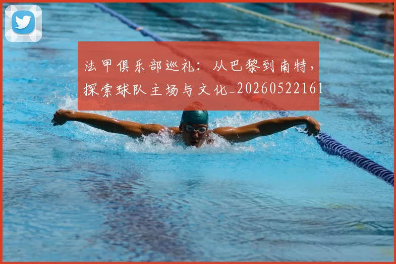 法甲俱乐部巡礼：从巴黎到南特，探索球队主场与文化_20260522161149