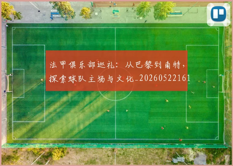 法甲俱乐部巡礼:从巴黎到南特,探索球队主场与文化_20260522161149