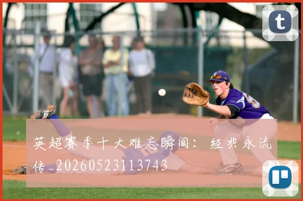 英超赛季十大难忘瞬间:经典永流传_20260523113743