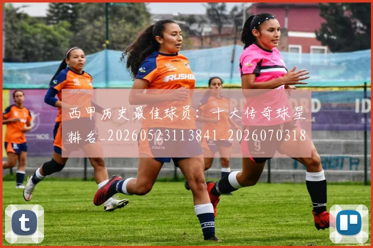 西甲历史最佳球员：十大传奇球星排名_20260523113841_20260703181849