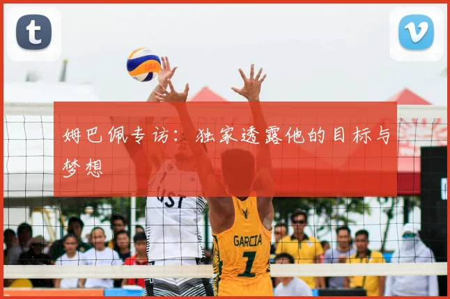 姆巴佩专访:独家透露他的目标与梦想