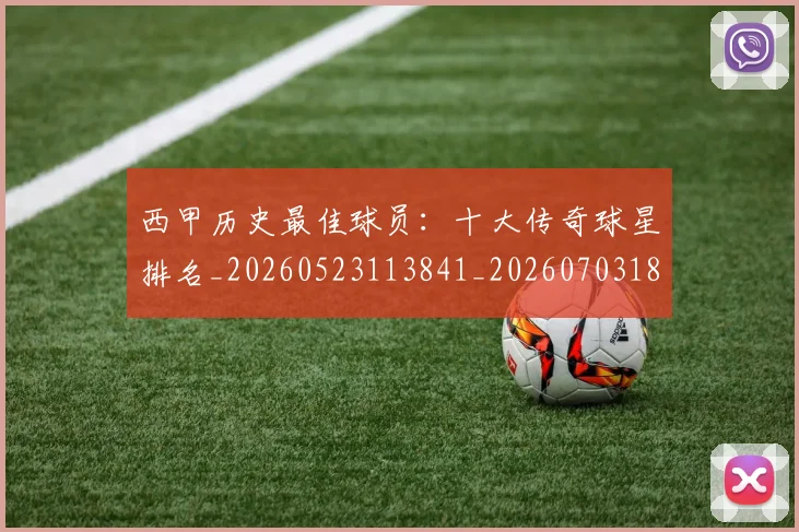 西甲历史最佳球员：十大传奇球星排名_20260523113841_20260703181849