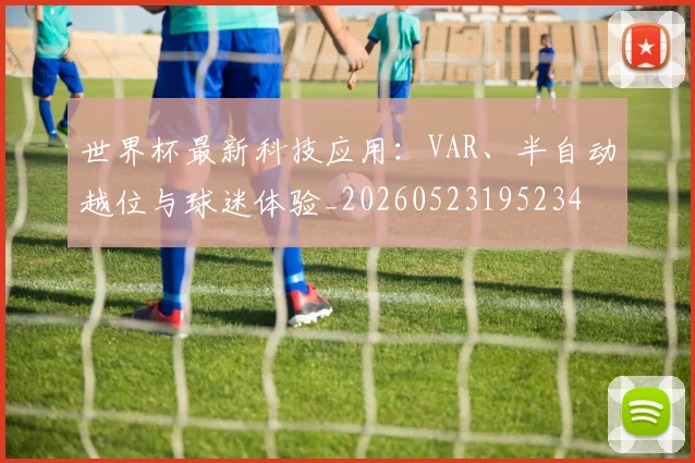世界杯最新科技应用:VAR、半自动越位与球迷体验_20260523195234